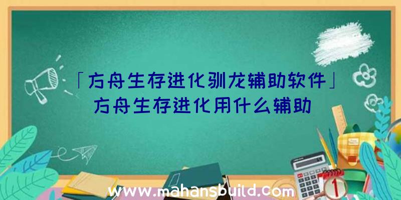 「方舟生存进化驯龙辅助软件」|方舟生存进化用什么辅助